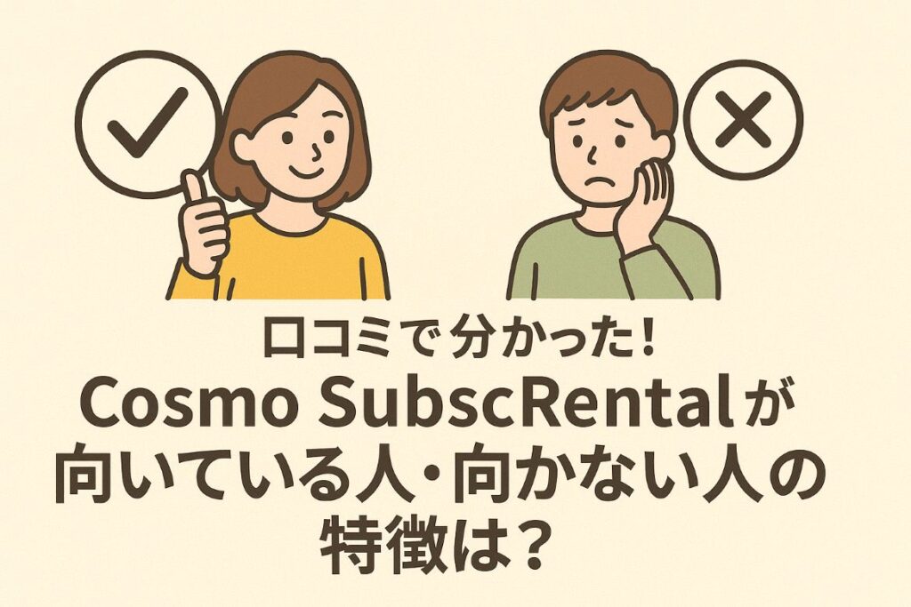 Cosmo SubscRentalが向いている人・向かない人が口コミからわかります